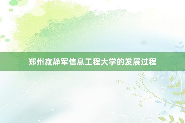 郑州寂静军信息工程大学的发展过程