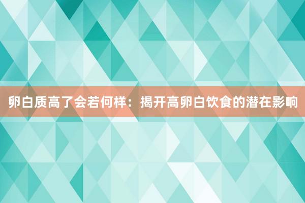 卵白质高了会若何样：揭开高卵白饮食的潜在影响