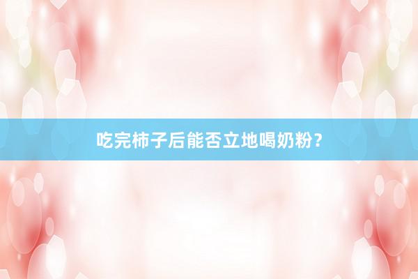 吃完柿子后能否立地喝奶粉？